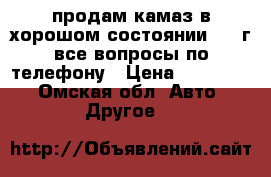 продам камаз в хорошом состоянии 1995г все вопросы по телефону › Цена ­ 517 000 - Омская обл. Авто » Другое   